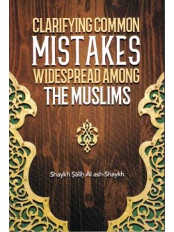 Clarifying Common Mistakes Widespread Among The Muslims